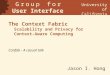 The Context Fabric Scalability and Privacy for Context-Aware Computing Jason I. Hong G r o u p f o r User Interface Research University of California Berkeley