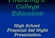 Financing a College Education High School Financial Aid Night Presentation Financing a College Education High School Financial Aid Night Presentation