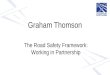 Graham Thomson The Road Safety Framework: Working in Partnership