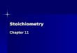 Stoichiometry Chapter 11. 11.1 Stoichiometry Stoichiometry is the study of quantitative relationships between the amounts of reactants used and amounts