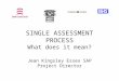Jean Kingsley Essex SAP Project Director SINGLE ASSESSMENT PROCESS What does it mean?