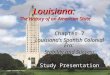 Louisiana: The History of an American State Chapter 7 Louisiana’s Spanish Colonial Era: Stability and Success Study Presentation ©2005 Clairmont Press