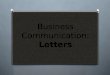 Business Communication: Letters. Letter O A formal correspondence O Usually used to communicate with people outside of a company O A letter can be sent