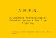 A.M.E.N. Autonomous Meteorological Embedded Network for Fire Fighting Fan Zhang, Dmitry Stomakhin, Flavio Sira, Brian Hansen