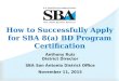 How to Successfully Apply for SBA 8(a) BD Program Certification Anthony Ruiz District Director SBA San Antonio District Office November 11, 2015