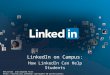LinkedIn on Campus: How LinkedIn Can Help Students Retrieved and adapted from: 