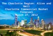 The Charlotte Region: Alive and Well Charlotte Commercial Market Forecast March 27, 2012