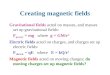 Creating magnetic fields Gravitational fields acted on masses, and masses set up gravitational fields: F gravity = mg where g = GM/r 2 Electric fields