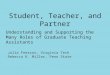 Student, Teacher, and Partner Understanding and Supporting the Many Roles of Graduate Teaching Assistants Julia Feerrar, Virginia Tech Rebecca K. Miller,