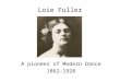 Loie Fuller A pioneer of Modern Dance 1862-1928. Marie Louise Fuller was born near Chicago in 1862 In her teens she choreographed and performed in burlesque,