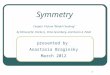 1 Symmetry Symmetry Chapter 14 from “Model Checking” by Edmund M. Clarke Jr., Orna Grumberg, and Doron A. Peled presented by Anastasia Braginsky March