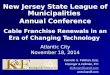 New Jersey State League of Municipalities Annual Conference Cable Franchise Renewals in an Era of Changing Technology Atlantic City November 18, 2014 Kenneth
