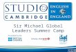 Sir Michael Global Leaders Summer Camp. Studio Cambridge - An Overview Studio Cambridge is the oldest English Language School in Cambridge, England We