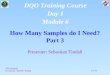 1 of 39 How Many Samples do I Need? Part 3 Presenter: Sebastian Tindall (50 minutes) (5 minute “stretch” break) DQO Training Course Day 1 Module 6