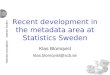 Recent development in the metadata area at Statistics Sweden Klas Blomqvist klas.blomqvist@scb.se