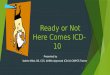 Ready or Not Here Comes ICD-10 Presented by Valerie Milot, BS, CCS, AHIMA Approved ICD-10 CM/PCS Trainer 1