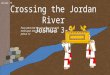 Lesson 73 Crossing the Jordan River Joshua 3-5 Every place that the sole of your foot shall tread upon, that have I given unto you... Joshua 1:2