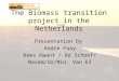 The Biomass transition project in the Netherlands Presentation by Andre Faay Kees Kwant / Ad Schoof/ Novem/UU/Min. Van EZ