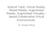 Special Topic: Virtual Reality, Mixed Reality, Augmented Reality, Augmented Virtuality – based Collaborative Virtual Environments Dr. Xiangyu Wang