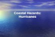 Coastal Hazards: Hurricanes. Homework Questions Would you live in an area at risk for hurricanes? If so, where? What level of risk from hurricanes is