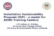 Installation Sustainability Program (ISP) - a model for ARNG Training Centers LTC Jeffrey G. Phillips US Army War College Fellow US Army Environmental