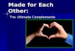 Made for Each Other: The Ultimate Complements. Freud Women envy men Women envy men Women want male genitalia Women want male genitalia –If not, male child