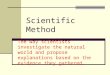 Scientific Method The way scientists investigate the natural world and propose explanations based on the evidence they gathered