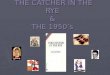 THE CATCHER IN THE RYE & THE 1950’s Before we begin reading the American Classic, “The Catcher in the Rye” by J.D. Salinger, it is essential to understand