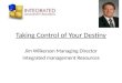 Taking Control of Your Destiny Jim Wilkerson Managing Director Integrated management Resources