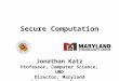 Jonathan Katz Professor, Computer Science, UMD Director, Maryland Cybersecurity Center Secure Computation