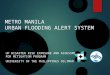 METRO MANILA URBAN FLOODING ALERT SYSTEM UP DISASTER RISK EXPOSURE AND ASSESSMENT FOR MITIGATION PROGRAM UNIVERSITY OF THE PHILIPPINES DILIMAN
