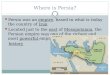 Where is Persia? Persia was an empire, based in what is today the country of Iran Located just to the east of Mesopotamia, the Persian empire was one of