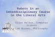 Robots in an Interdisciplinary Course in the Liberal Arts Ellen Walker, Computer Science Lee Braver, Philosophy