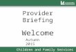 Children and Family Services Provider Briefing Welcome Autumn 2015
