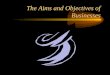 The Aims and Objectives of Businesses All Businesses can have…. Mission statements Aims & Objectives