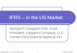 IFRS – in the US Market Michael P. Cangemi CPA, CISA President, Cangemi Company, LLC Former CEO Etienne Aigner & FEI Management, IT, Financial Governance