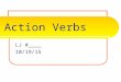Action Verbs LJ #____ 10/19/15 What is an action verb? A verb is one of the most important parts of the sentence. It tells the subject’s actions, events,