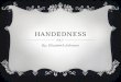 HANDEDNESS By: Elizabeth Johnson. WHAT IS HANDEDNESS?  the preferential use of one hand for most fine manual tasks.  reflects the greater capacity of