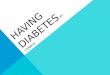 HAVING DIABETES BY: CONNOR. DIABETES IS A COMMON DISEASE DIAGNOSED AS TYPE 1 OR TYPE 2 TYPE 1 IS THE KIND I HAVE. WHEN YOU HAVE TYPE 1, YOU ARE REQUIRED