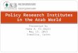 Presented by Hana A. El-Ghali May 13, 2013 Ismailia, Cairo Policy Research Institutes in the Arab World