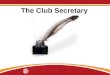 The Club Secretary. Learning Objectives Understand the role of the club secretary. Identify ways to work with other club leaders