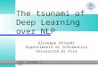 The tsunami of Deep Learning over NLP Giuseppe Attardi Dipartimento di Informatica Università di Pisa Pisa, December 15, 2015