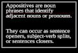 Appositives are noun phrases that identify adjacent nouns or pronouns. They can occur as sentence openers, subject-verb splits, or sentences closers