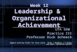 Week 12 Leadership & Organizational Achievement UTA SSW Practice III Professor Dick Schoech Suggest printing slides for class using: Print | Handouts |