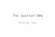 The Spartan DBQ Writing Tips. Essay is: Your thesis + 3 reasons (see the board categories) + conclusion. The documents can assist you with PROVING your