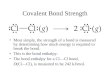 Covalent Bond Strength Most simply, the strength of a bond is measured by determining how much energy is required to break the bond. This is the bond enthalpy
