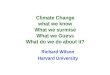 Climate Change what we know What we surmise What we Guess What do we do about it? Richard Wilson Harvard University