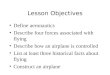 Lesson Objectives Define aeronautics Describe four forces associated with flying Describe how an airplane is controlled List at least three historical