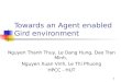 1 Towards an Agent enabled Gird environment Nguyen Thanh Thuy, Le Dang Hung, Dao Tran Minh, Nguyen Xuan Vinh, Le Thi Phuong HPCC - HUT