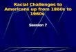 Racial Challenges to Americans up from 1860s to 1960s Session 7